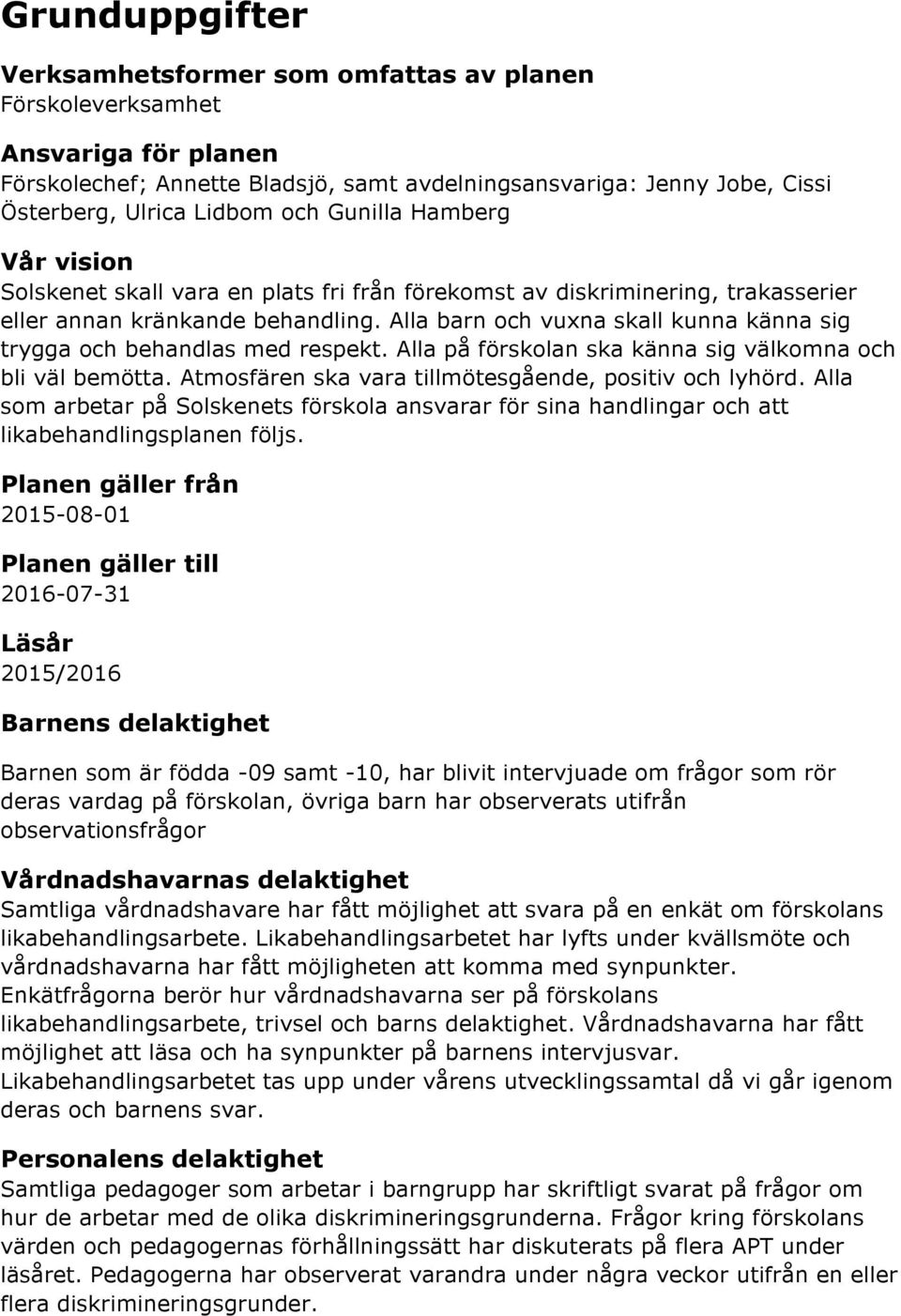 Alla barn och vuxna skall kunna känna sig trygga och behandlas med respekt. Alla på förskolan ska känna sig välkomna och bli väl bemötta. Atmosfären ska vara tillmötesgående, positiv och lyhörd.