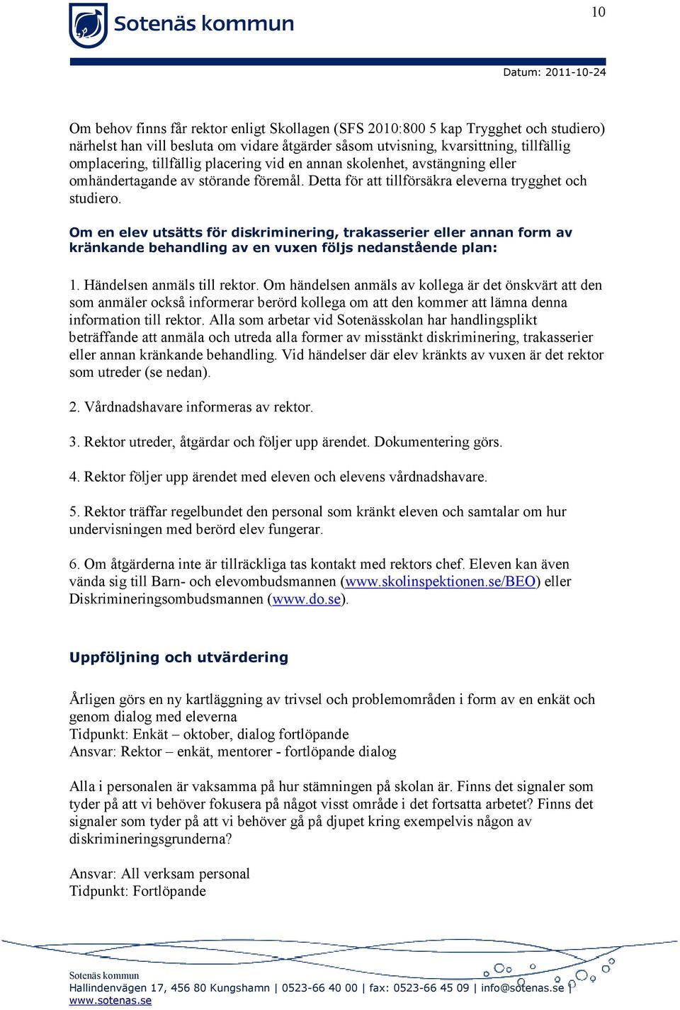 Om en elev utsätts för diskriminering, trakasserier eller annan form av kränkande behandling av en vuxen följs nedanstående plan: 1. Händelsen anmäls till rektor.