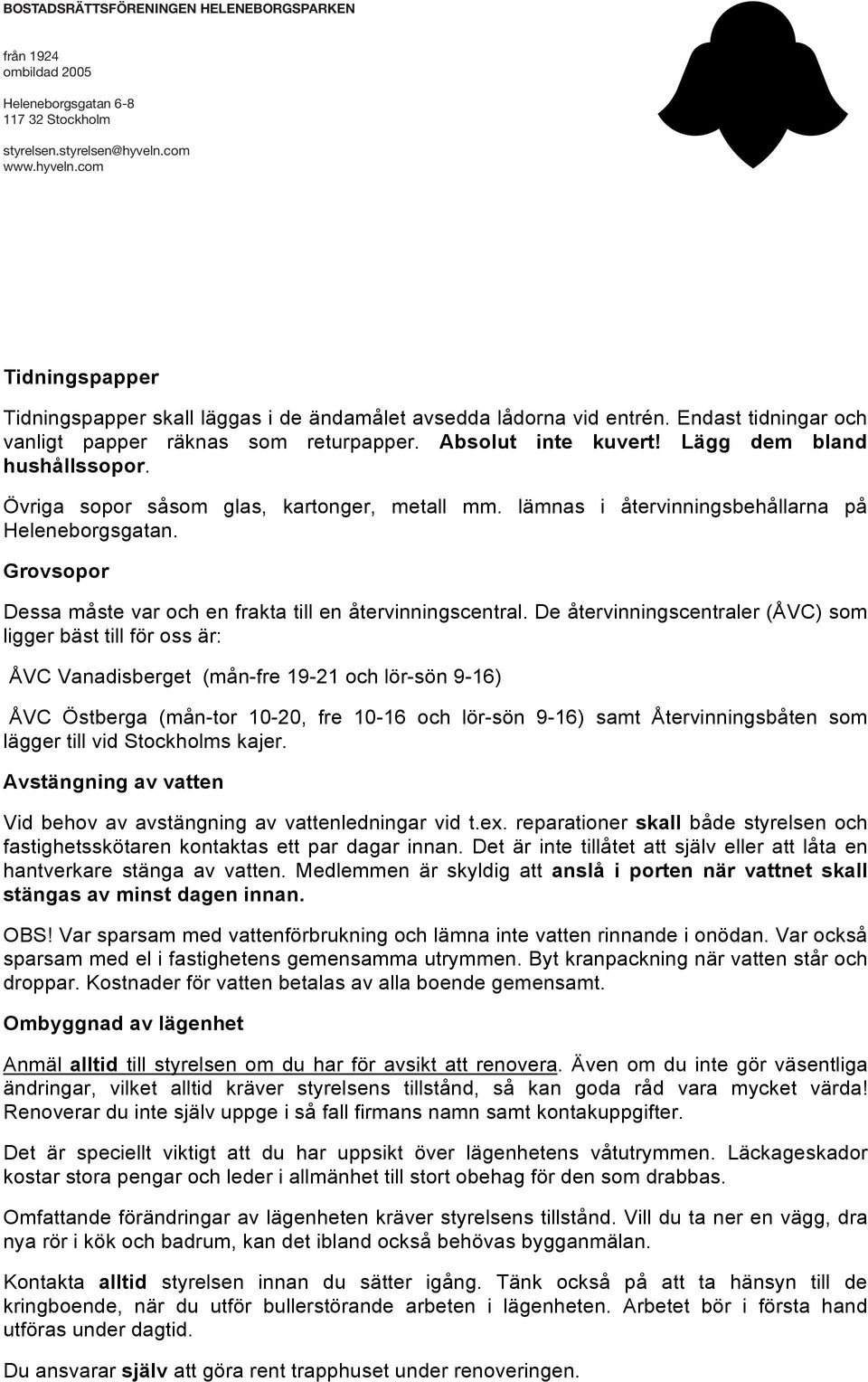 De återvinningscentraler (ÅVC) som ligger bäst till för oss är: ÅVC Vanadisberget (mån-fre 19-21 och lör-sön 9-16) ÅVC Östberga (mån-tor 10-20, fre 10-16 och lör-sön 9-16) samt Återvinningsbåten som