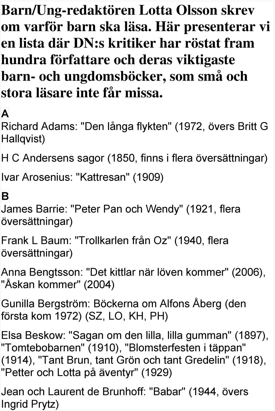 A Richard Adams: "Den långa flykten" (1972, övers Britt G Hallqvist) H C Andersens sagor (1850, finns i flera Ivar Arosenius: "Kattresan" (1909) B James Barrie: "Peter Pan och Wendy" (1921, flera
