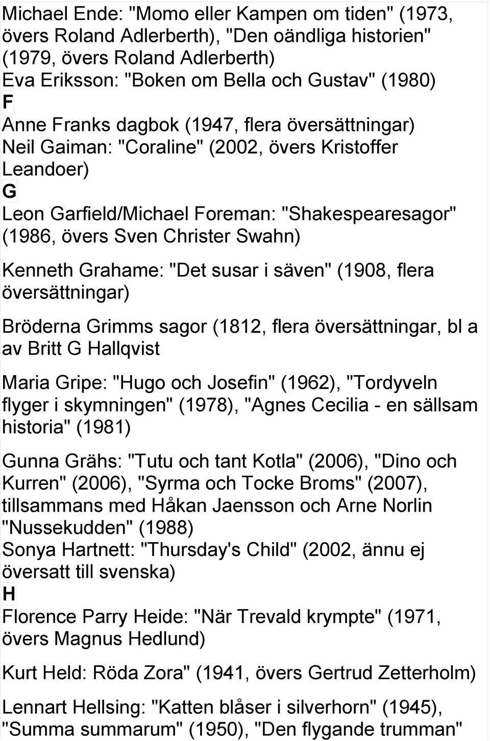 säven" (1908, flera Bröderna Grimms sagor (1812, flera översättningar, bl a av Britt G Hallqvist Maria Gripe: "Hugo och Josefin" (1962), "Tordyveln flyger i skymningen" (1978), "Agnes Cecilia - en