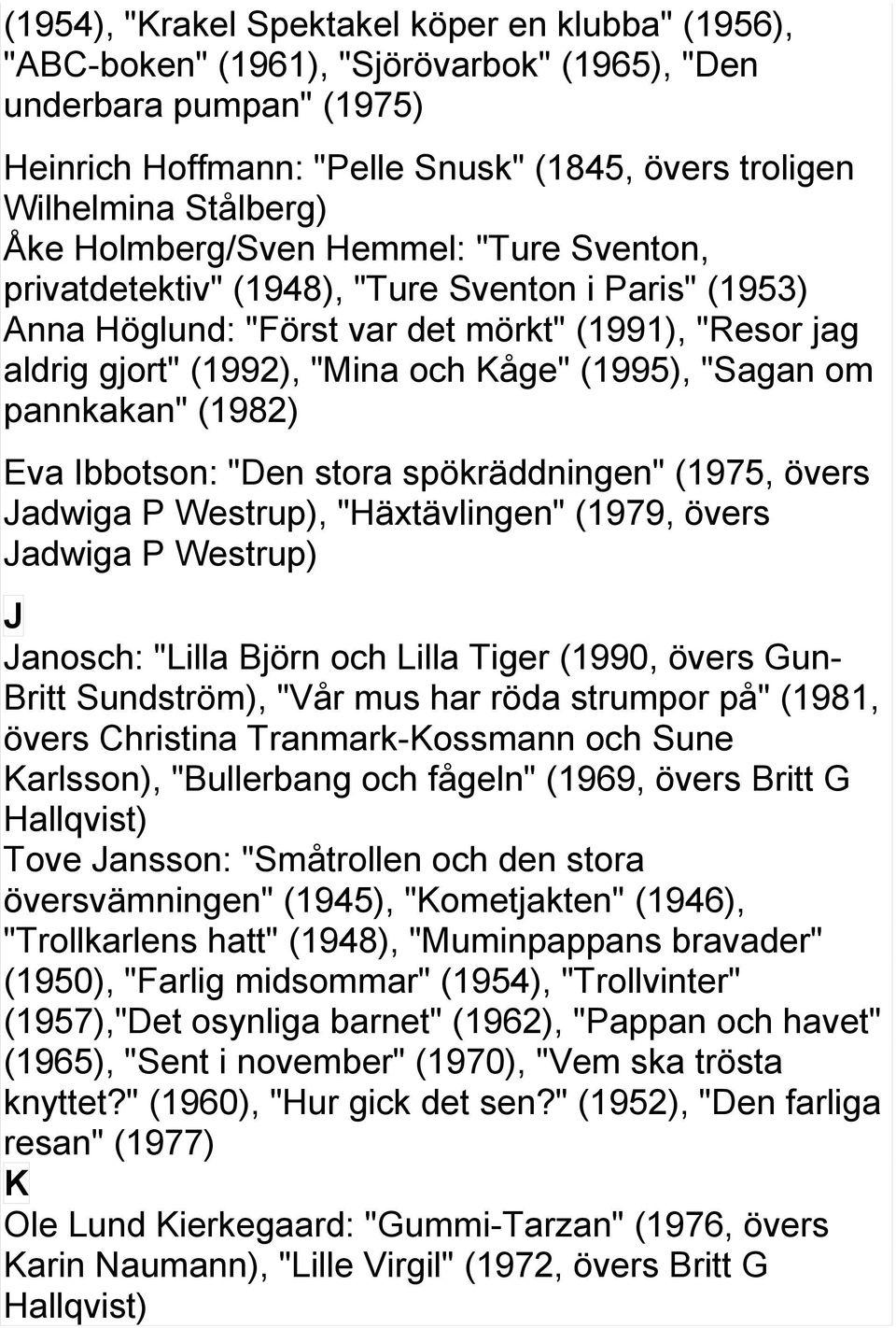 "Sagan om pannkakan" (1982) Eva Ibbotson: "Den stora spökräddningen" (1975, övers Jadwiga P Westrup), "Häxtävlingen" (1979, övers Jadwiga P Westrup) J Janosch: "Lilla Björn och Lilla Tiger (1990,