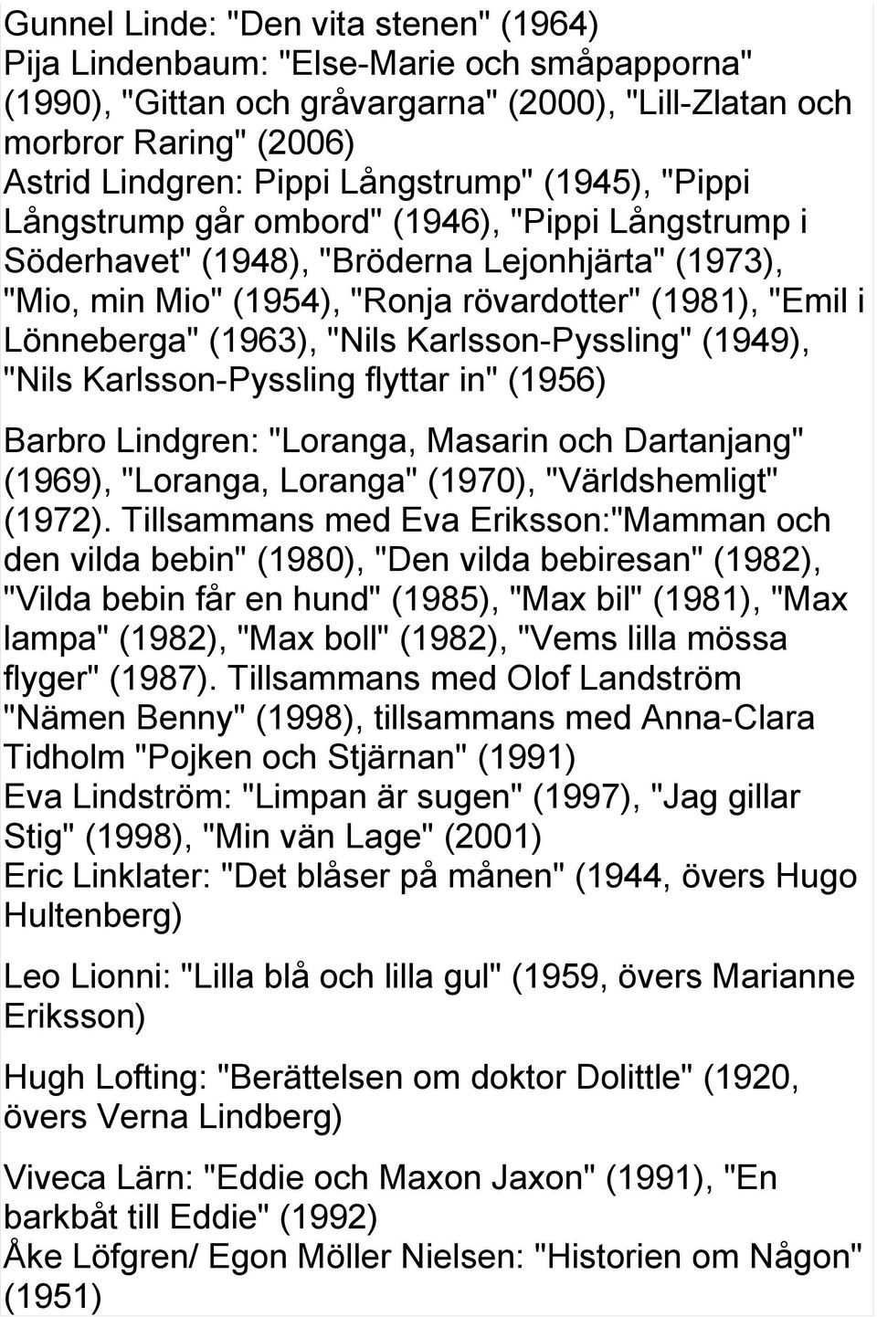 (1963), "Nils Karlsson-Pyssling" (1949), "Nils Karlsson-Pyssling flyttar in" (1956) Barbro Lindgren: "Loranga, Masarin och Dartanjang" (1969), "Loranga, Loranga" (1970), "Världshemligt" (1972).