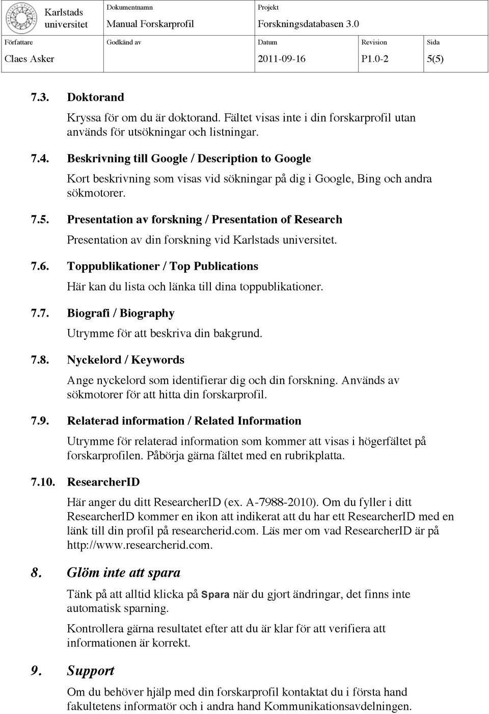 Presentation av forskning / Presentation of Research Presentation av din forskning vid Karlstads. 7.6. Toppublikationer / Top Publications Här kan du lista och länka till dina toppublikationer. 7.7. Biografi / Biography Utrymme för att beskriva din bakgrund.