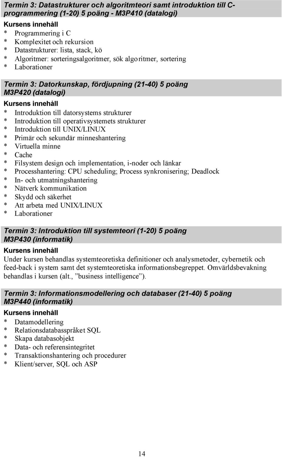 till operativsystemets strukturer * Introduktion till UNIX/LINUX * Primär och sekundär minneshantering * Virtuella minne * Cache * Filsystem design och implementation, i-noder och länkar *