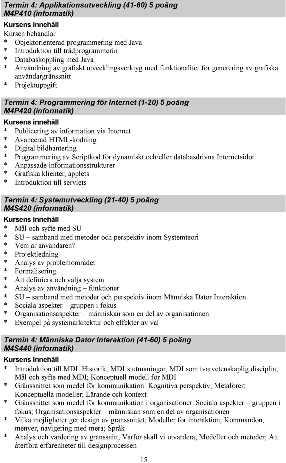 information via Internet * Avancerad HTML-kodning * Digital bildhantering * Programmering av Scriptkod för dynamiskt och/eller databasdrivna Internetsidor * Anpassade informationsstrukturer *