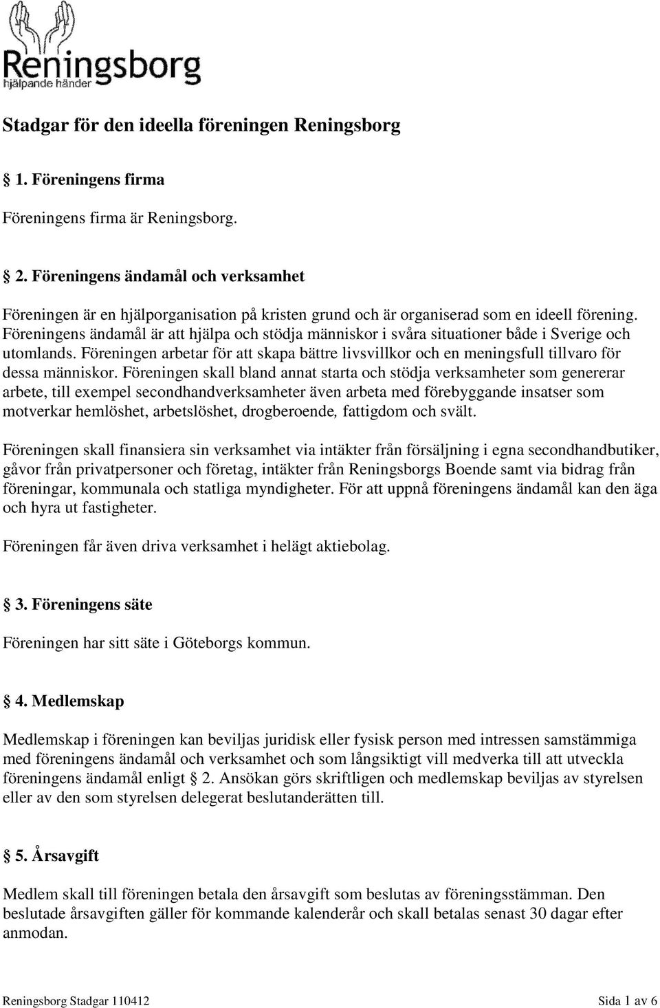 Föreningens ändamål är att hjälpa och stödja människor i svåra situationer både i Sverige och utomlands.