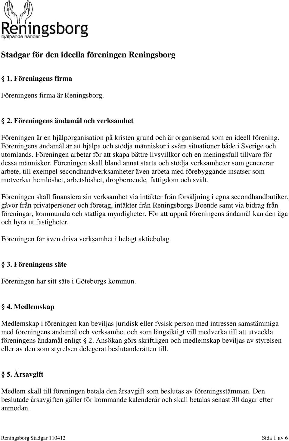 Föreningens ändamål är att hjälpa och stödja människor i svåra situationer både i Sverige och utomlands.