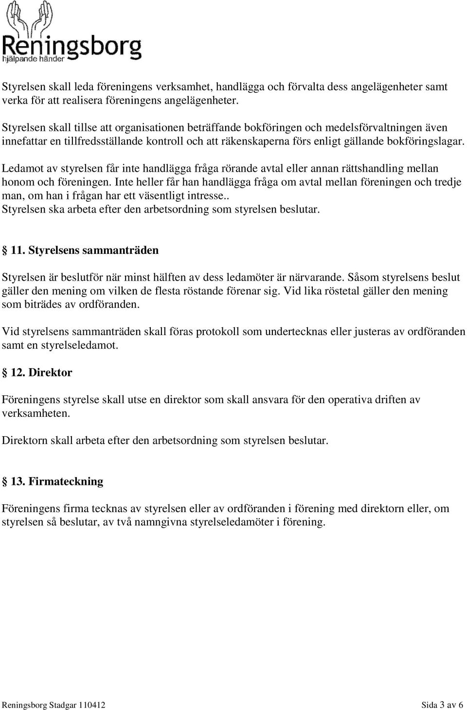 Ledamot av styrelsen får inte handlägga fråga rörande avtal eller annan rättshandling mellan honom och föreningen.