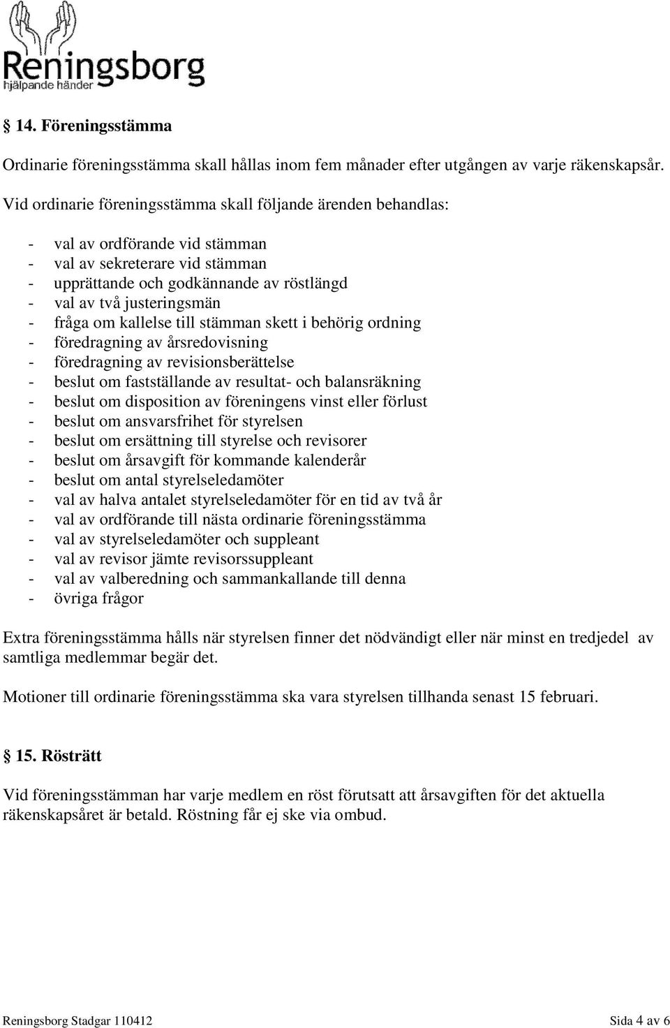 - fråga om kallelse till stämman skett i behörig ordning - föredragning av årsredovisning - föredragning av revisionsberättelse - beslut om fastställande av resultat- och balansräkning - beslut om