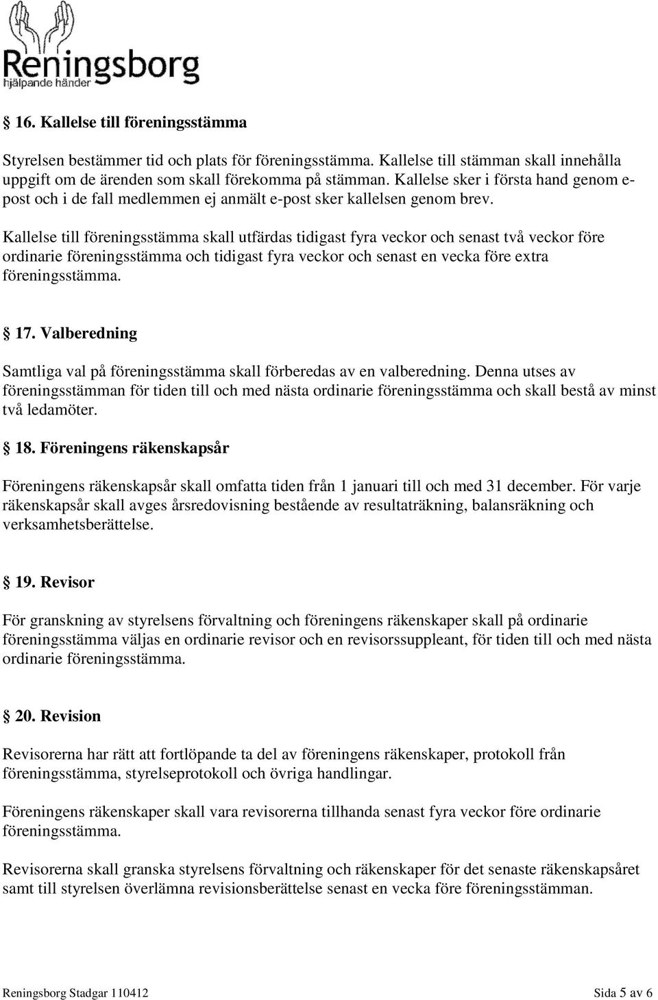 Kallelse till föreningsstämma skall utfärdas tidigast fyra veckor och senast två veckor före ordinarie föreningsstämma och tidigast fyra veckor och senast en vecka före extra föreningsstämma. 17.