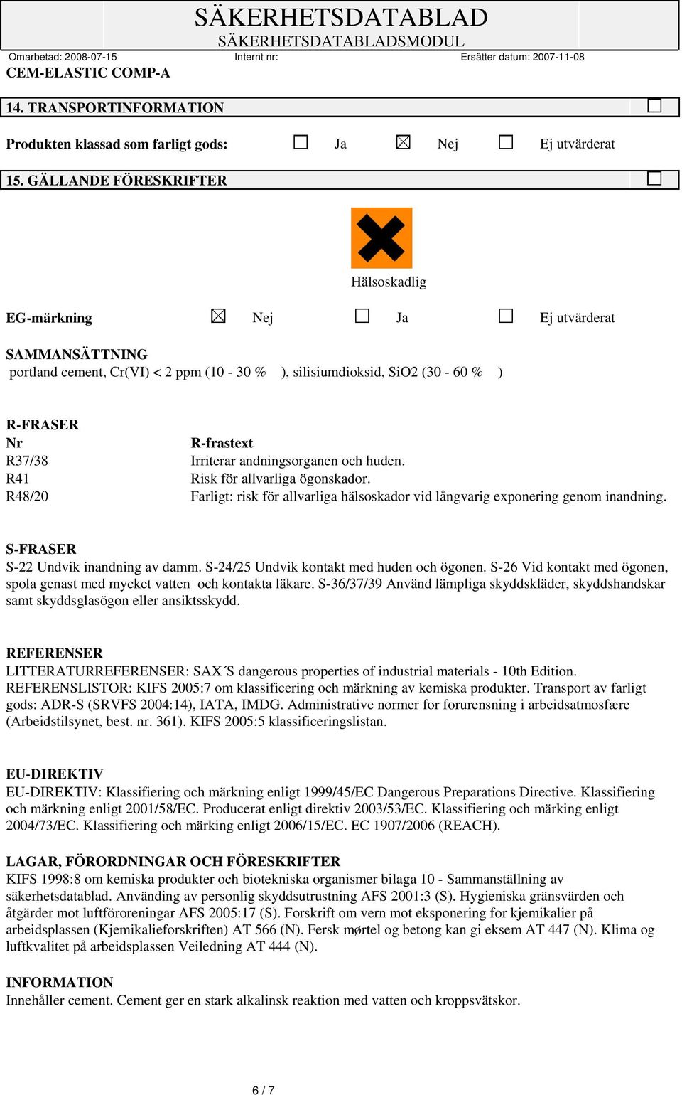 andningsorganen och huden. R41 Risk för allvarliga ögonskador. R48/20 Farligt: risk för allvarliga hälsoskador vid långvarig exponering genom inandning. S-FRASER S-22 Undvik inandning av damm.