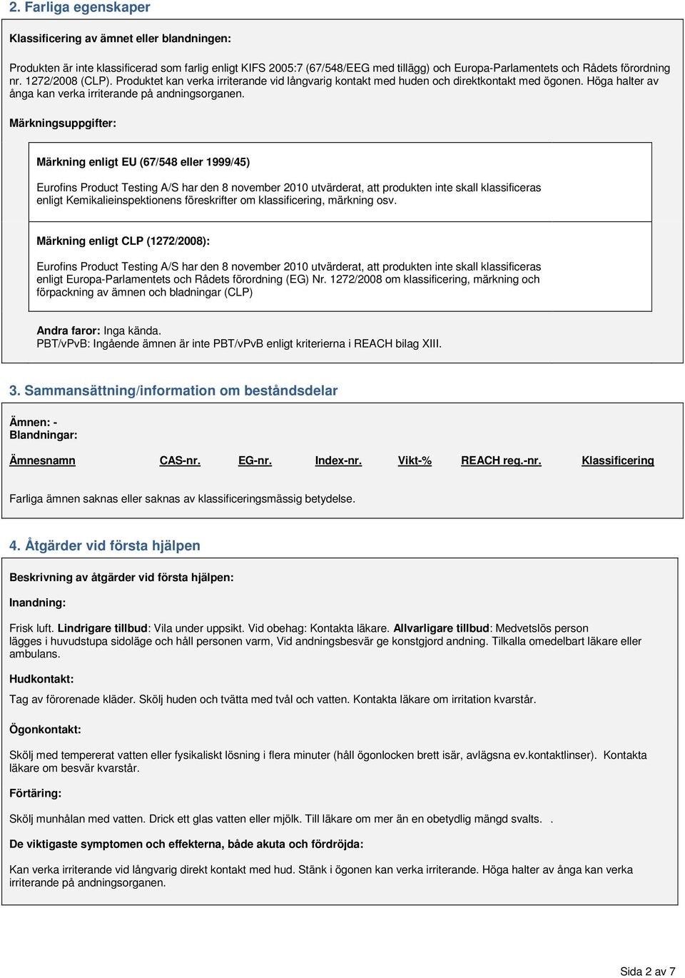 Märkningsuppgifter: Märkning enligt EU (67/548 eller 1999/45) Eurofins Product Testing A/S har den 8 november 2010 utvärderat, att produkten inte skall klassificeras enligt Kemikalieinspektionens