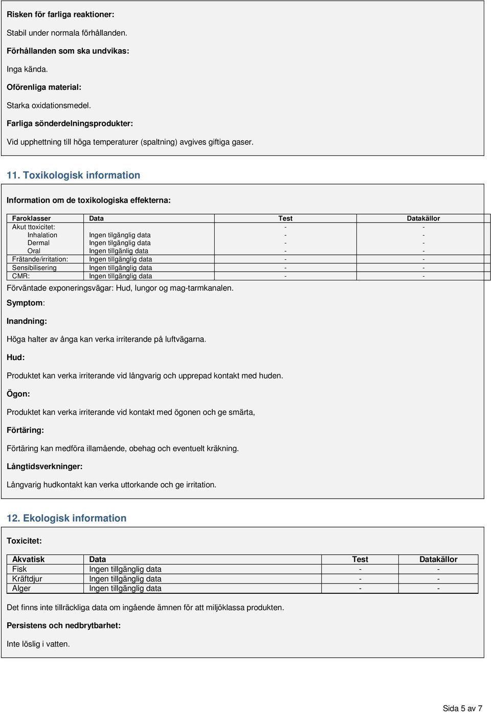 Toxikologisk information Information om de toxikologiska effekterna: Faroklasser Data Test Datakällor Akut ttoxicitet: - - Inhalation Ingen tilgänglig data - - Dermal Ingen tilgänglig data - - Oral