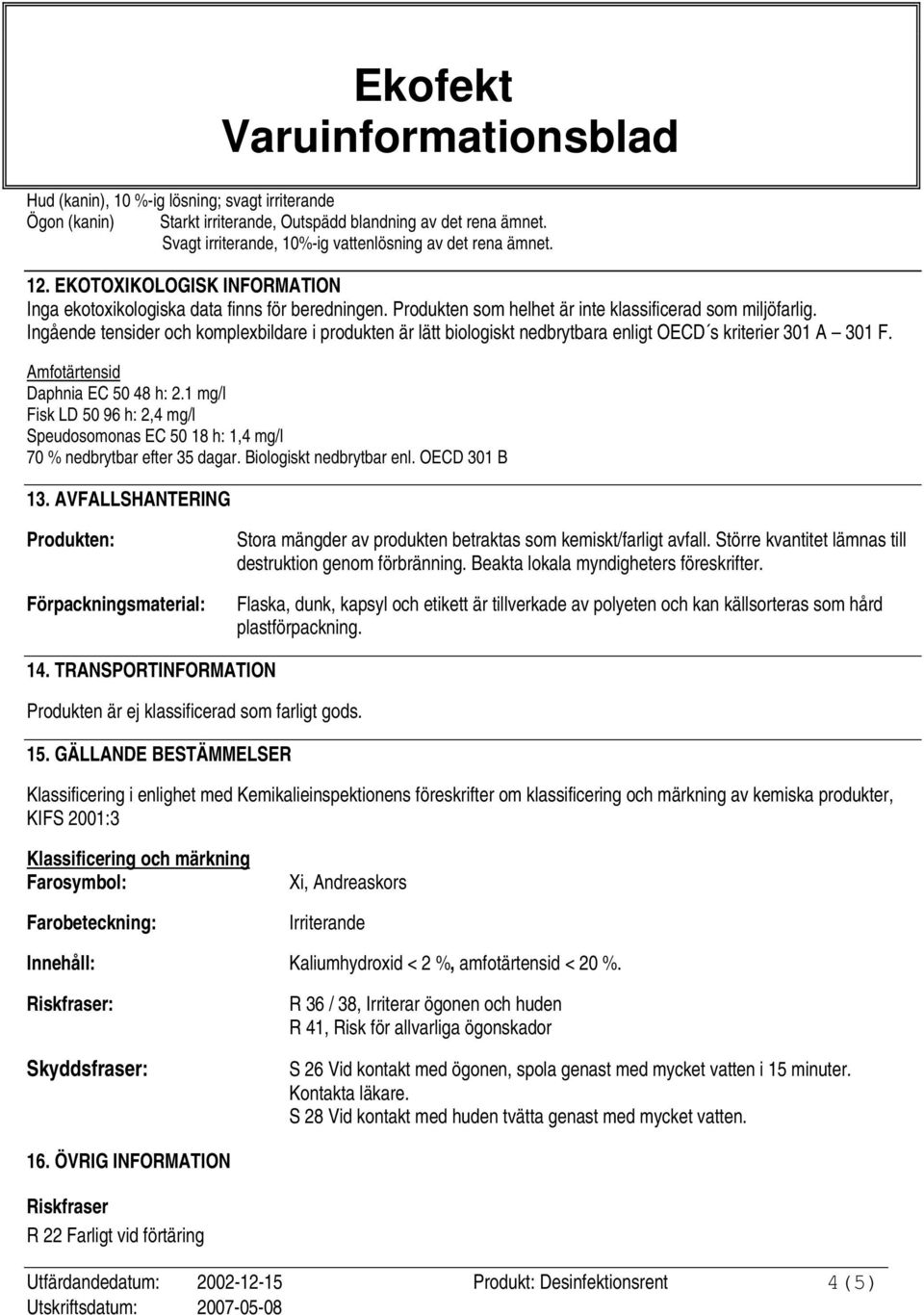 Ingående tensider och komplexbildare i produkten är lätt biologiskt nedbrytbara enligt OECD s kriterier 301 A 301 F. Amfotärtensid Daphnia EC 50 48 h: 2.