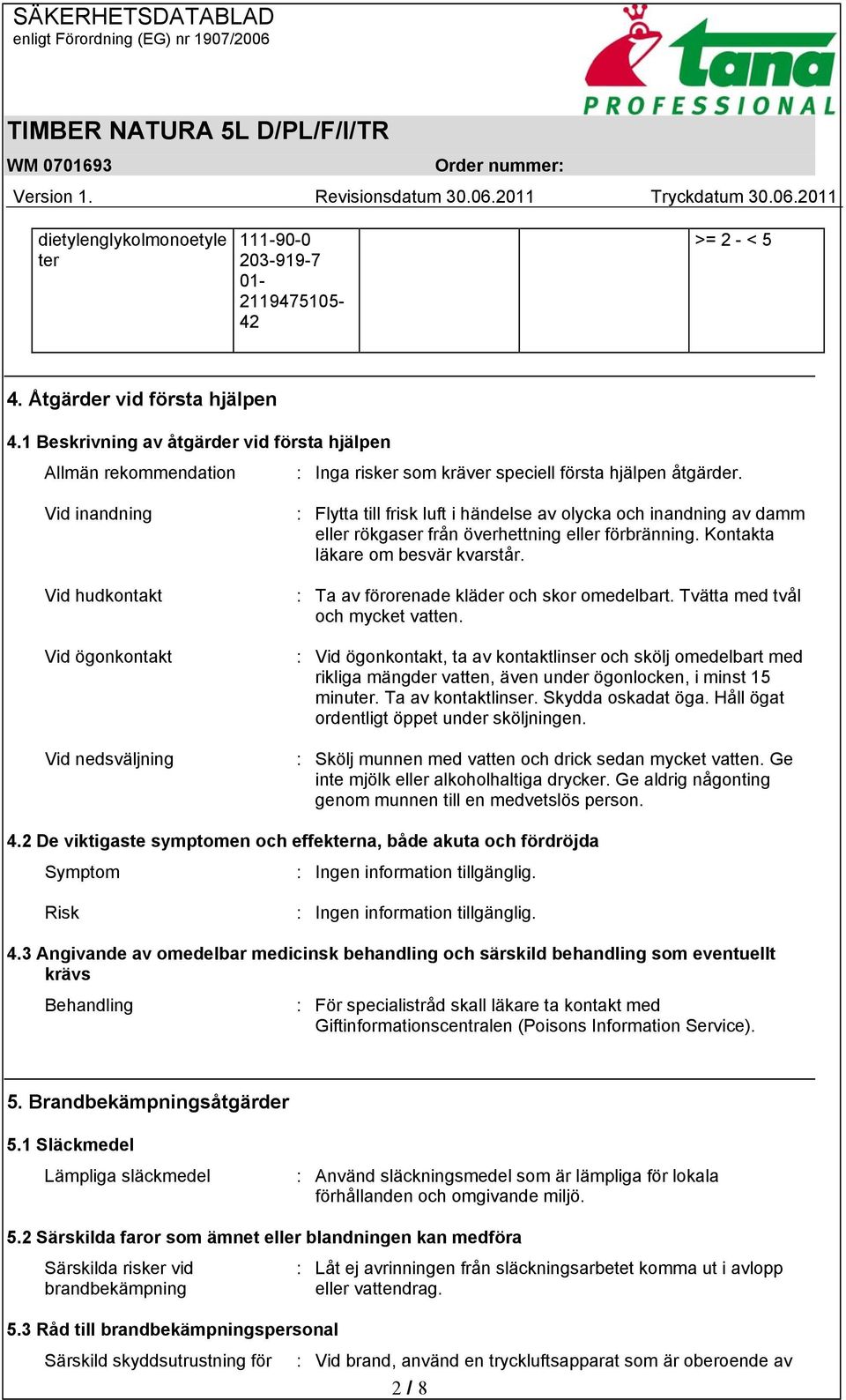 : Flytta till frisk luft i händelse av olycka och inandning av damm eller rökgaser från överhettning eller förbränning. Kontakta läkare om besvär kvarstår.