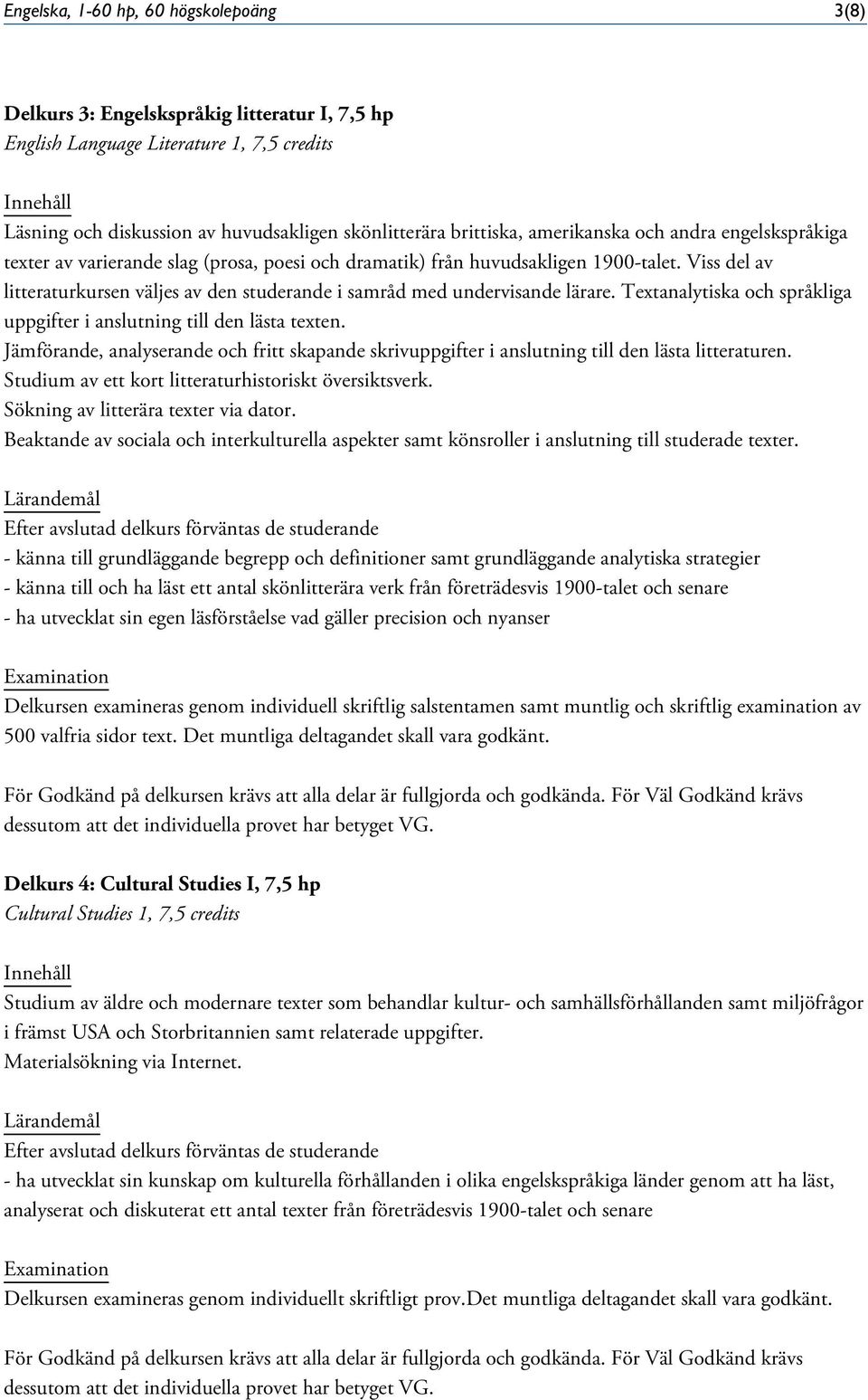 Viss del av litteraturkursen väljes av den studerande i samråd med undervisande lärare. Textanalytiska och språkliga uppgifter i anslutning till den lästa texten.