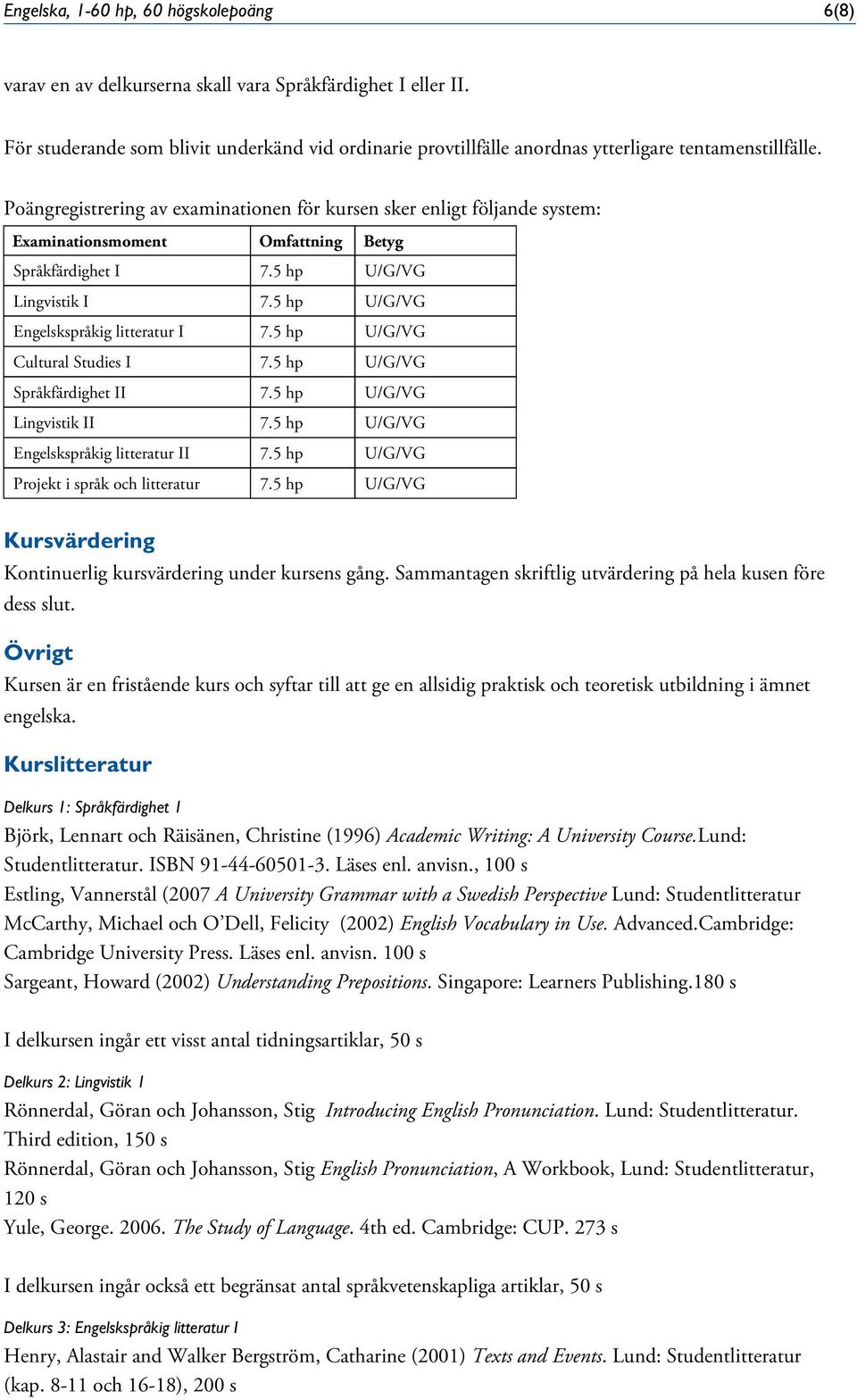 Poängregistrering av examinationen för kursen sker enligt följande system: smoment Omfattning Betyg Språkfärdighet I 7.5 hp U/G/VG Lingvistik I 7.5 hp U/G/VG Engelskspråkig litteratur I 7.