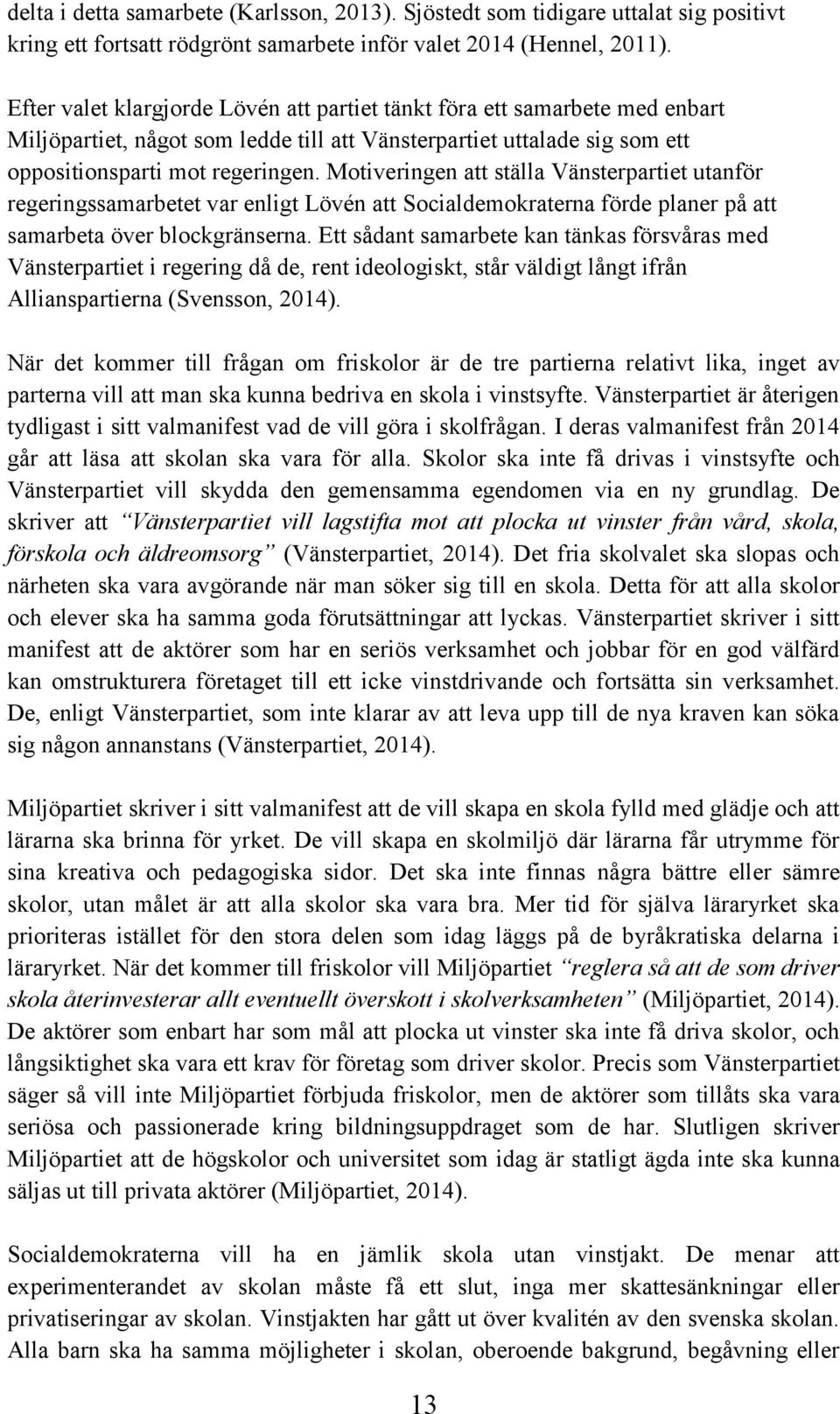 Motiveringen att ställa Vänsterpartiet utanför regeringssamarbetet var enligt Lövén att Socialdemokraterna förde planer på att samarbeta över blockgränserna.