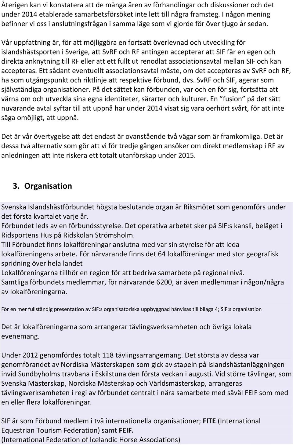 Vår uppfattning är, för att möjliggöra en fortsatt överlevnad och utveckling för islandshästsporten i Sverige, att SvRF och RF antingen accepterar att SIF får en egen och direkta anknytning till RF