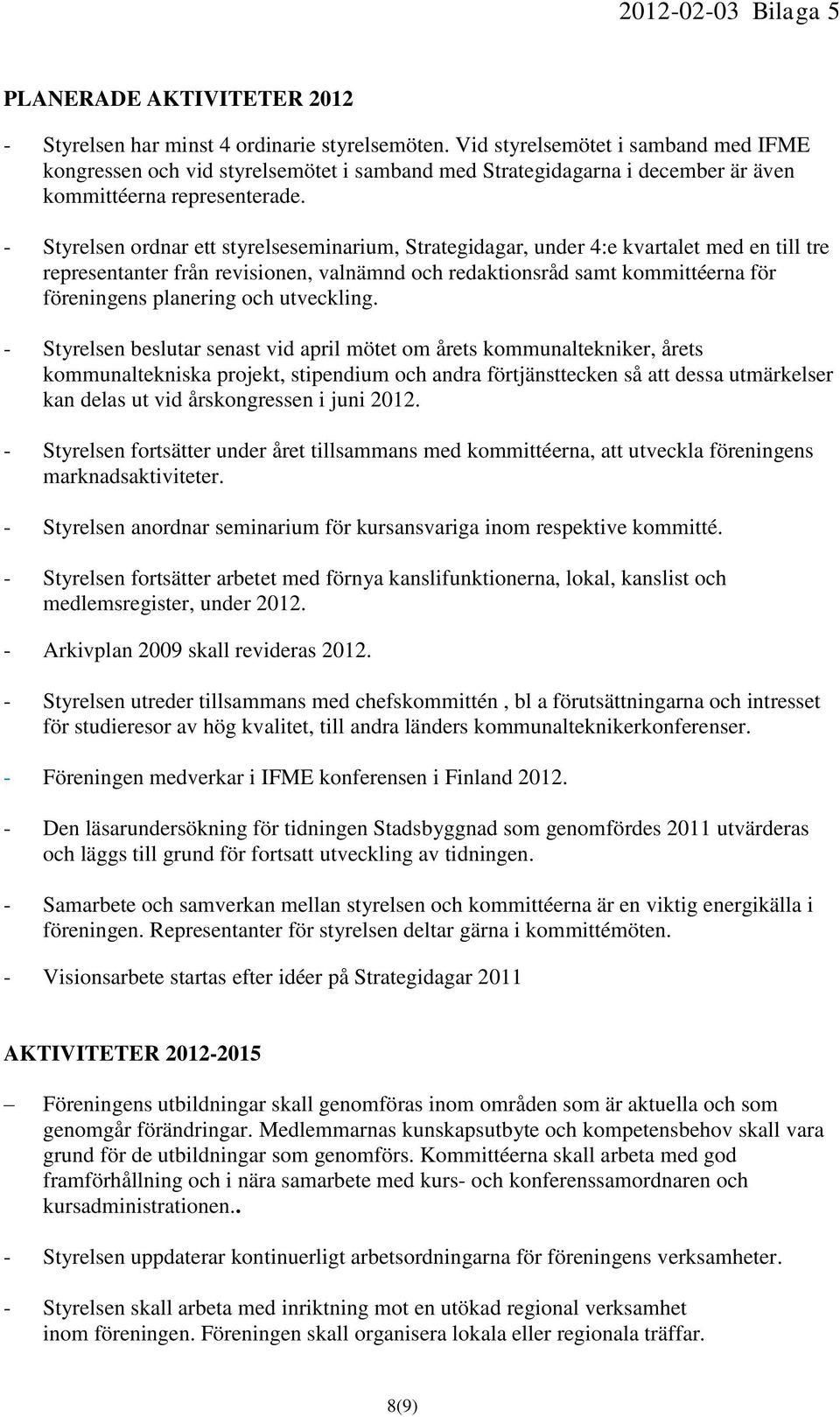 - Styrelsen ordnar ett styrelseseminarium, Strategidagar, under 4:e kvartalet med en till tre representanter från revisionen, valnämnd och redaktionsråd samt kommittéerna för föreningens planering