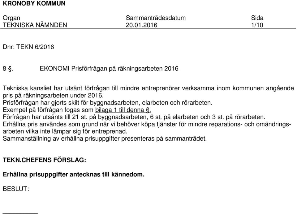 2016. Prisförfrågan har gjorts skilt för byggnadsarbeten, elarbeten och rörarbeten. Exempel på förfrågan fogas som bilaga 1 till denna. Förfrågan har utsänts till 21 st.