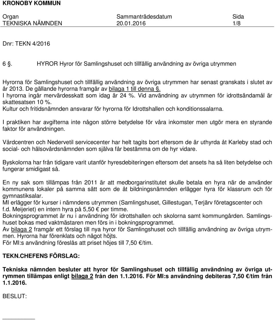 De gällande hyrorna framgår av bilaga 1 till denna. I hyrorna ingår mervärdesskatt som idag är 24 %. Vid användning av utrymmen för idrottsändamål är skattesatsen 10 %.