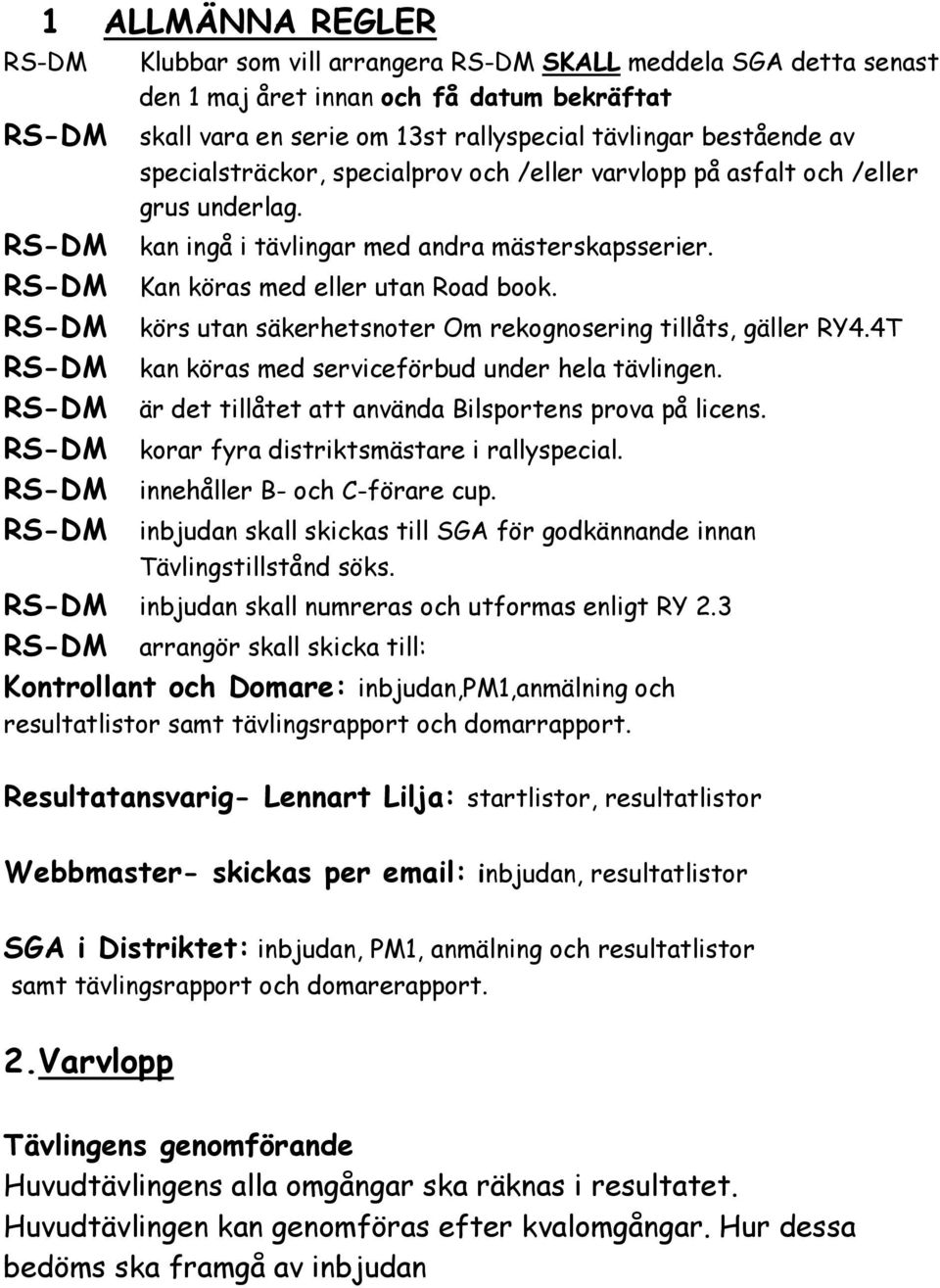 RS-DM RS-DM kan köras med serviceförbud under hela tävlingen. RS-DM är det tillåtet att använda Bilsportens prova på licens. RS-DM korar fyra distriktsmästare i rallyspecial.