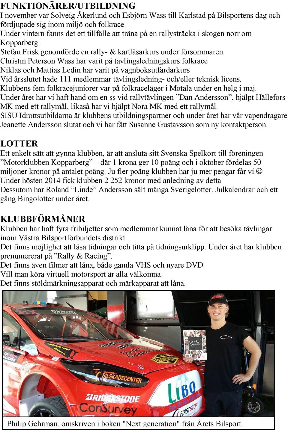 Christin Peterson Wass har varit på tävlingsledningskurs folkrace Niklas och Mattias Ledin har varit på vagnboksutfärdarkurs Vid årsslutet hade 111 medlemmar tävlingsledning- och/eller teknisk licens.
