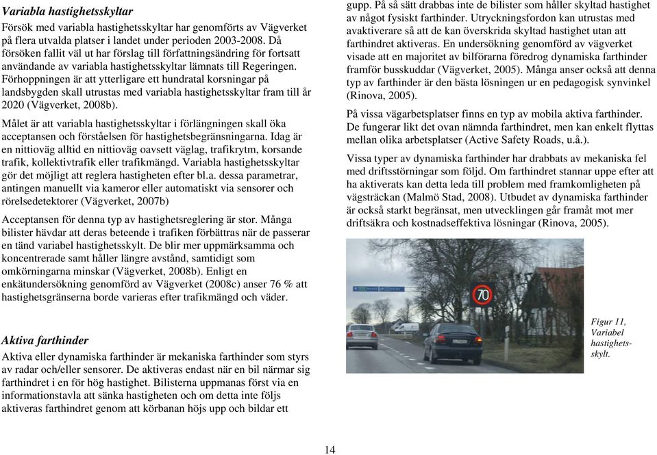 Förhoppningen är att ytterligare ett hundratal korsningar på landsbygden skall utrustas med variabla hastighetsskyltar fram till år 2020 (Vägverket, 2008b).