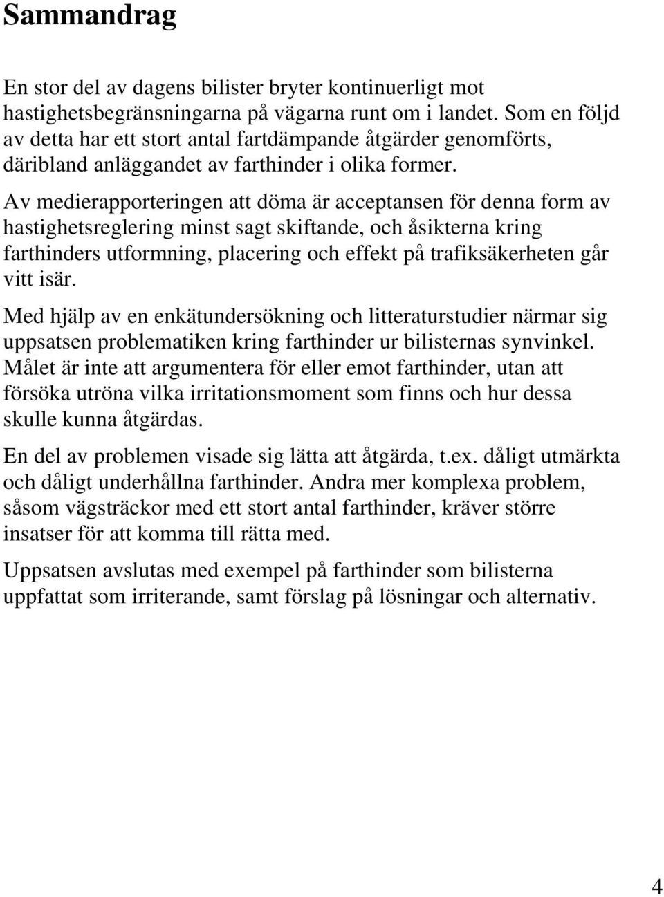 Av medierapporteringen att döma är acceptansen för denna form av hastighetsreglering minst sagt skiftande, och åsikterna kring farthinders utformning, placering och effekt på trafiksäkerheten går