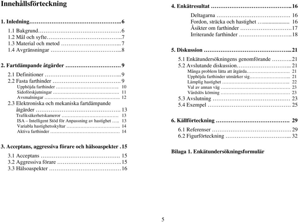 . 13 Variabla hastighetsskyltar.. 14 Aktiva farthinder 14 3. Acceptans, aggressiva förare och hälsoaspekter. 15 3.1 Acceptans. 15 3.2 Aggressiva förare.. 15 3.3 Hälsoaspekter 16 4. Enkätresultat.