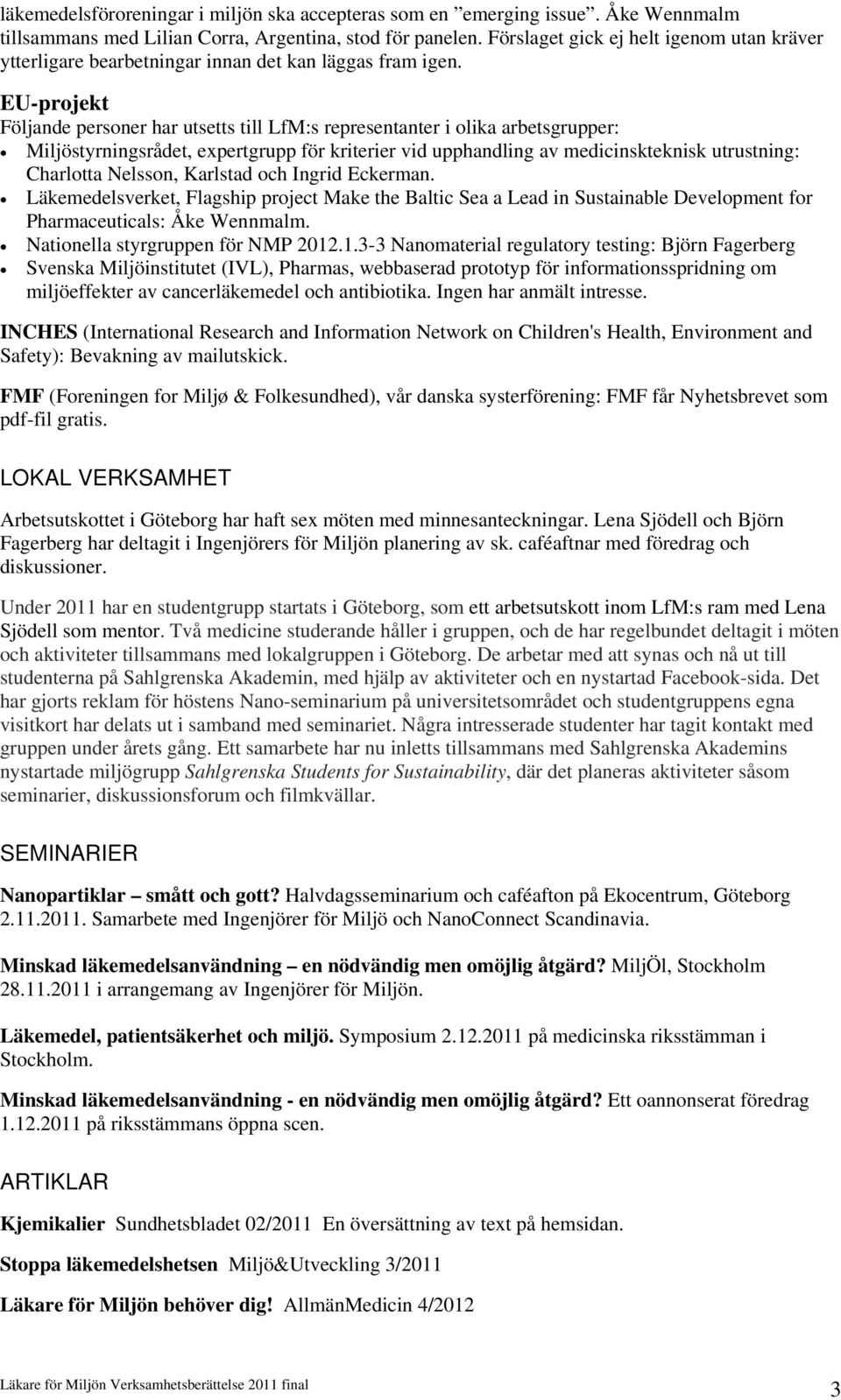 EU-projekt Följande personer har utsetts till LfM:s representanter i olika arbetsgrupper: Miljöstyrningsrådet, expertgrupp för kriterier vid upphandling av medicinskteknisk utrustning: Charlotta