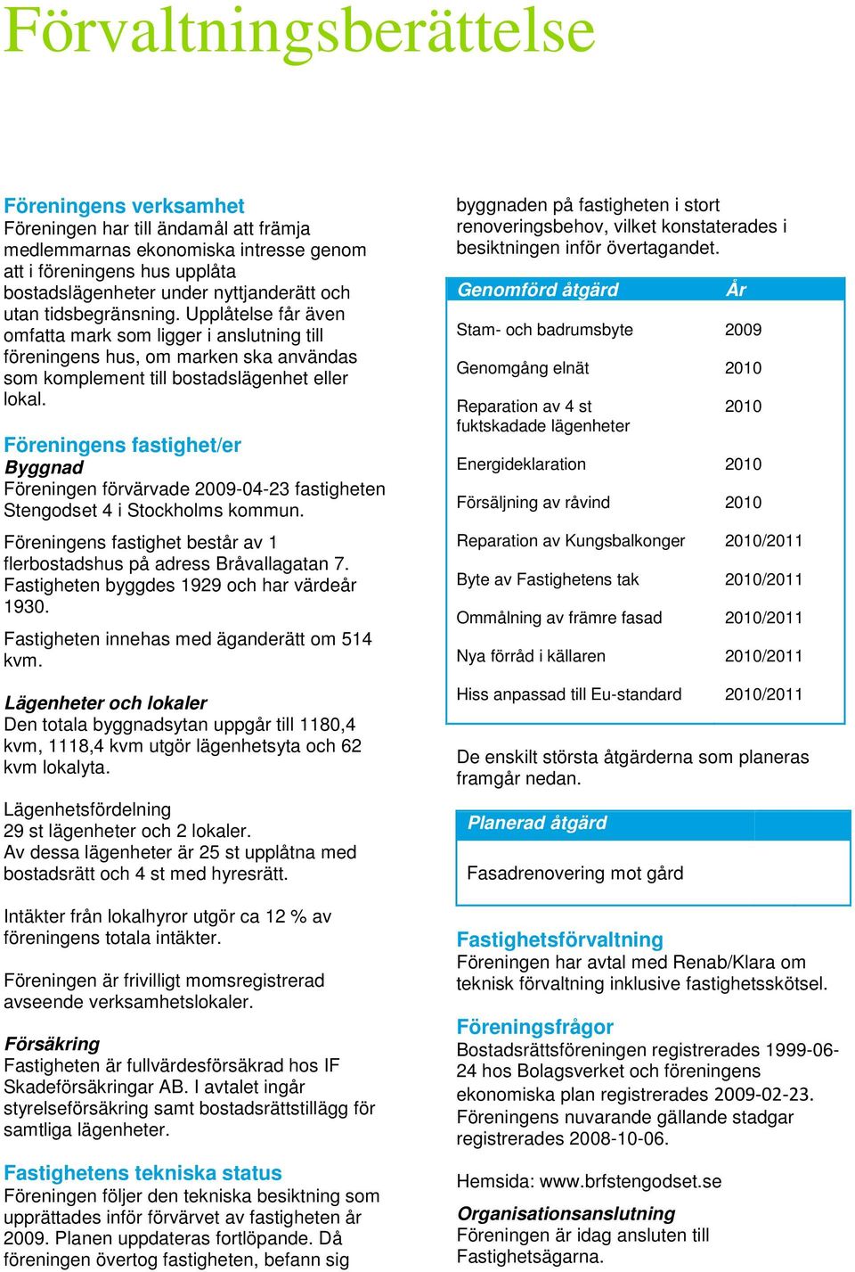 Föreningens fastighet/er Byggnad Föreningen förvärvade 2009-04-23 fastigheten Stengodset 4 i Stockholms kommun. Föreningens fastighet består av 1 flerbostadshus på adress Bråvallagatan 7.