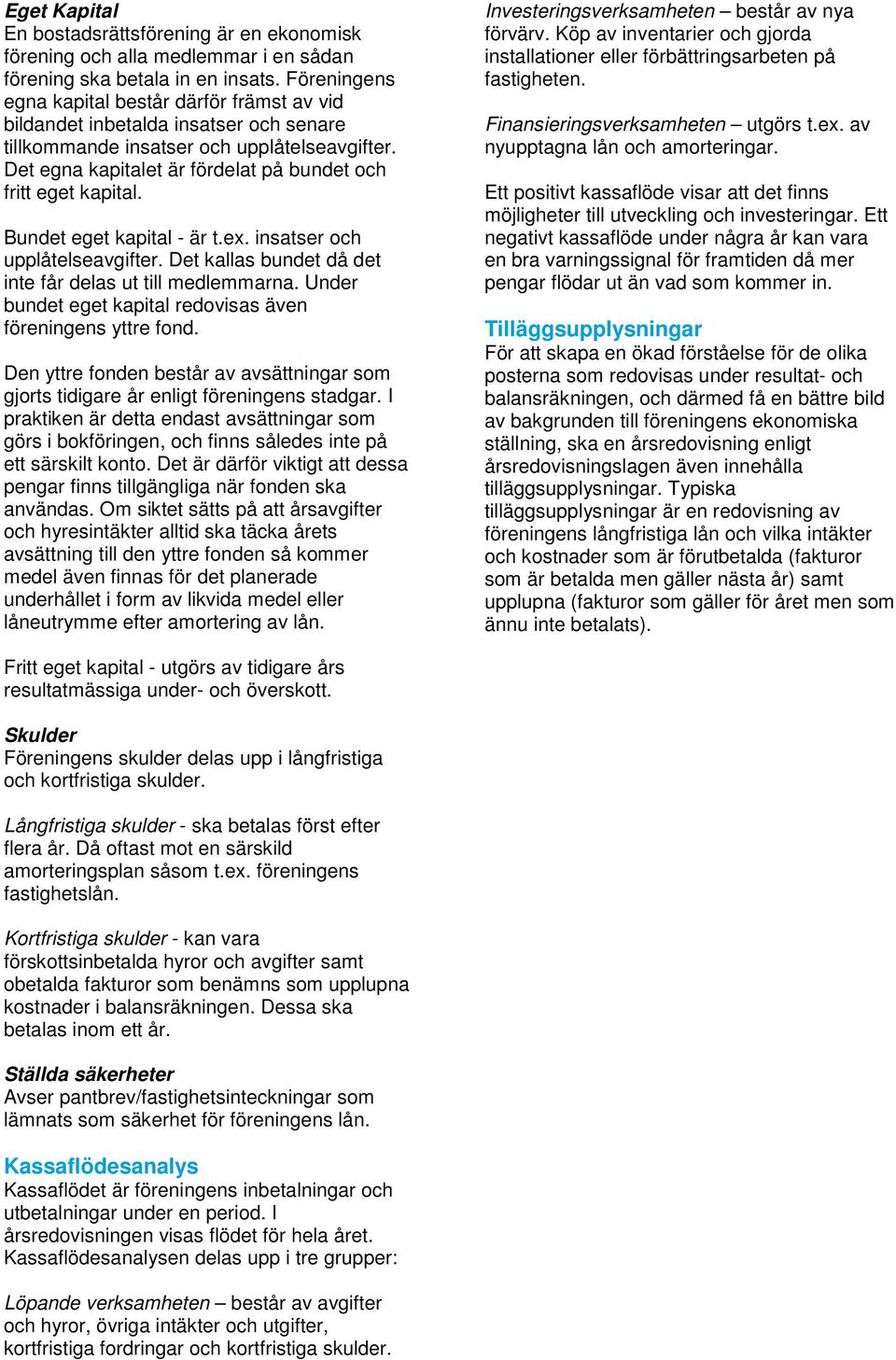 Det egna kapitalet är fördelat på bundet och fritt eget kapital. Bundet eget kapital - är t.ex. insatser och upplåtelseavgifter. Det kallas bundet då det inte får delas ut till medlemmarna.