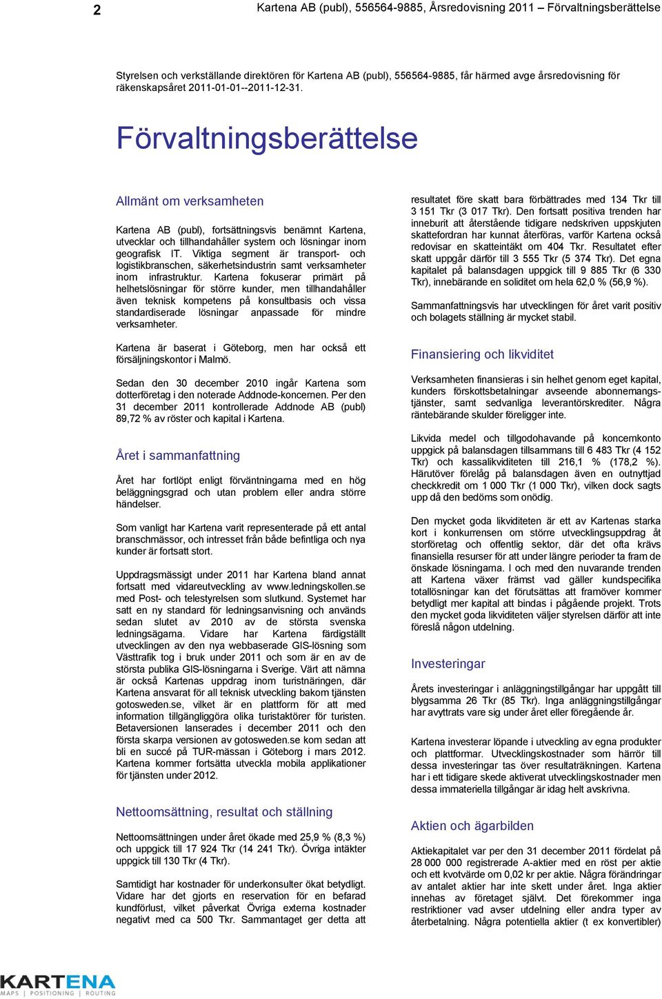 Förvaltningsberättelse Allmänt om verksamheten Kartena AB (publ), fortsättningsvis benämnt Kartena, utvecklar och tillhandahåller system och lösningar inom geografisk IT.