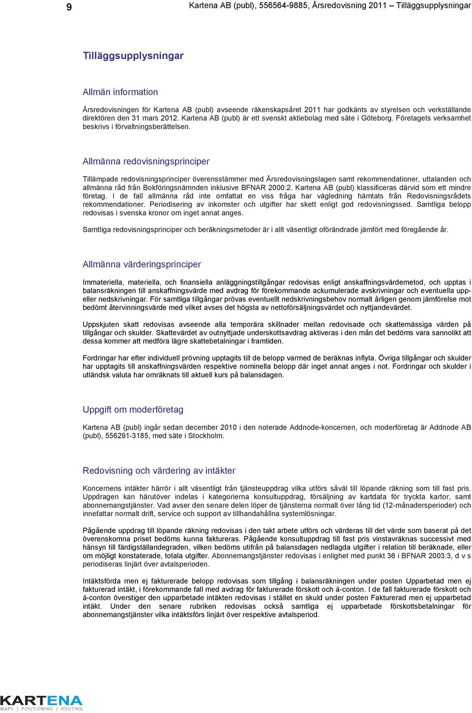 Allmänna redovisningsprinciper Tillämpade redovisningsprinciper överensstämmer med Årsredovisningslagen samt rekommendationer, uttalanden och allmänna råd från Bokföringsnämnden inklusive BFNAR