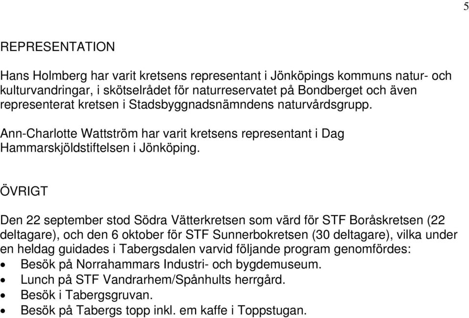 ÖVRIGT Den 22 september stod Södra Vätterkretsen som värd för STF Boråskretsen (22 deltagare), och den 6 oktober för STF Sunnerbokretsen (30 deltagare), vilka under en heldag guidades