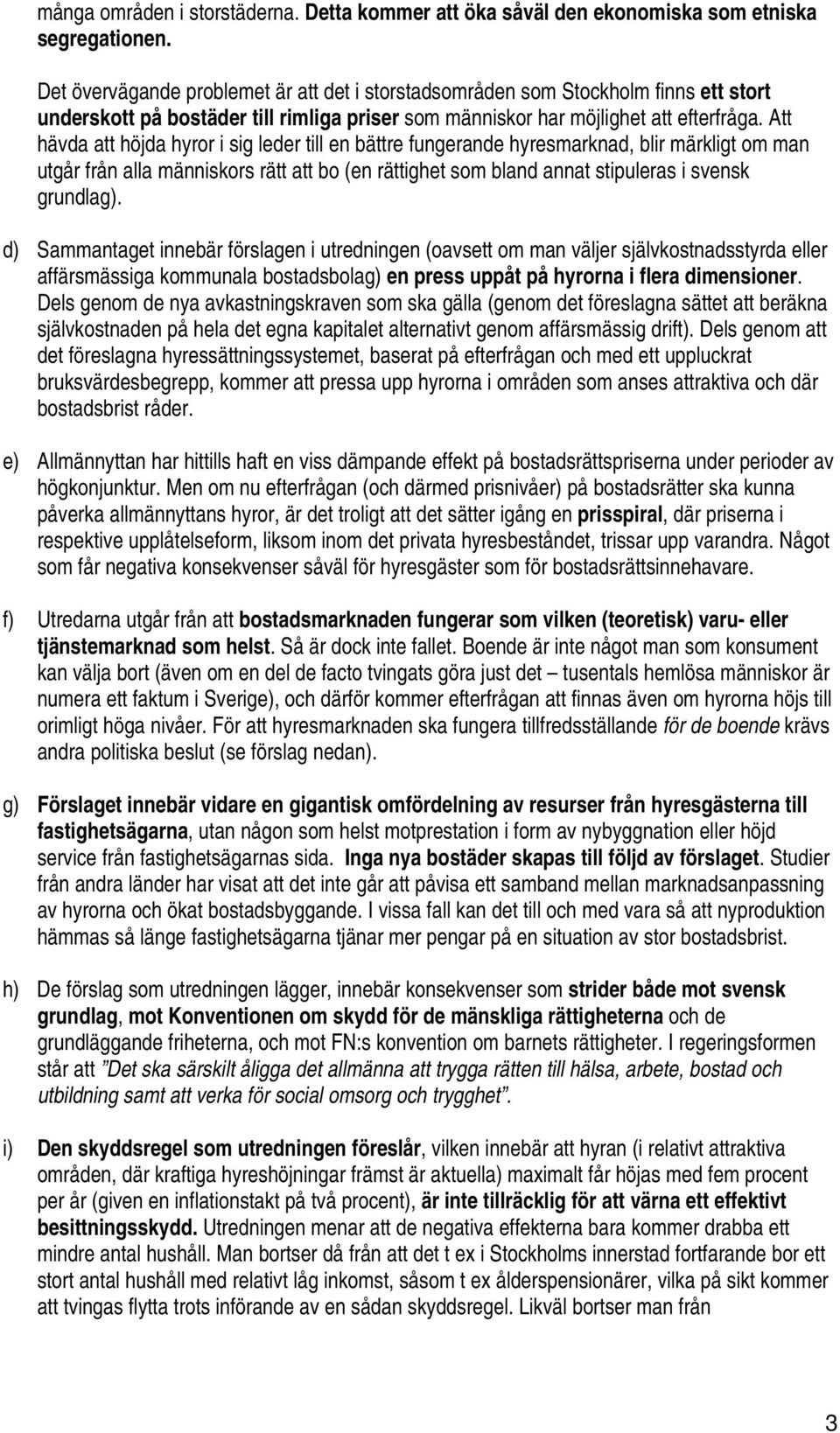 Att hävda att höjda hyror i sig leder till en bättre fungerande hyresmarknad, blir märkligt om man utgår från alla människors rätt att bo (en rättighet som bland annat stipuleras i svensk grundlag).