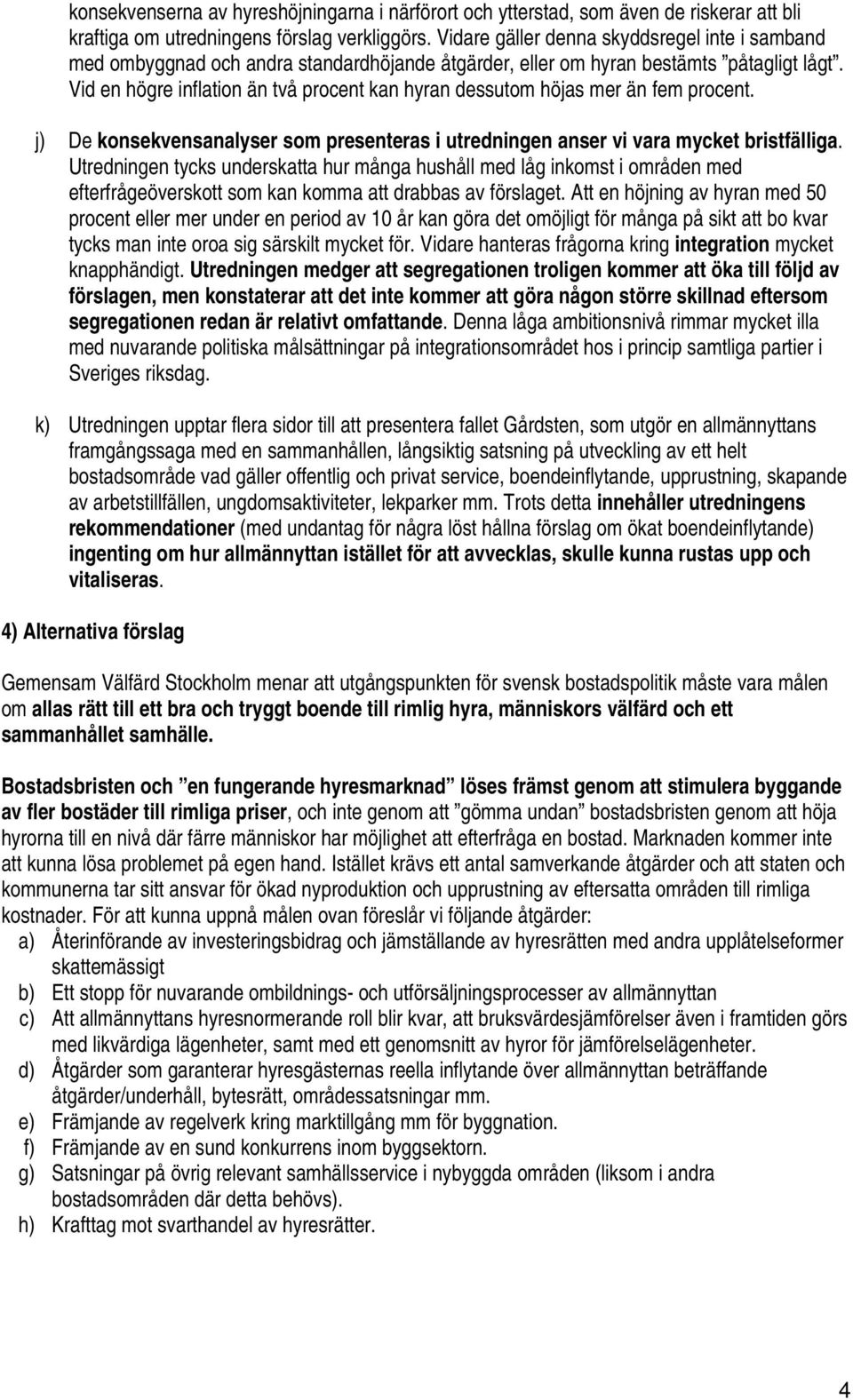 Vid en högre inflation än två procent kan hyran dessutom höjas mer än fem procent. j) De konsekvensanalyser som presenteras i utredningen anser vi vara mycket bristfälliga.