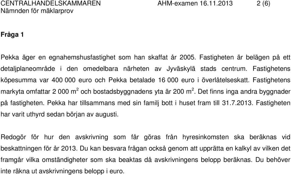 Fastighetens markyta omfattar 2 000 m 2 och bostadsbyggnadens yta är 200 m 2. Det finns inga andra byggnader på fastigheten. Pekka har tillsammans med sin familj bott i huset fram till 31.7.2013.