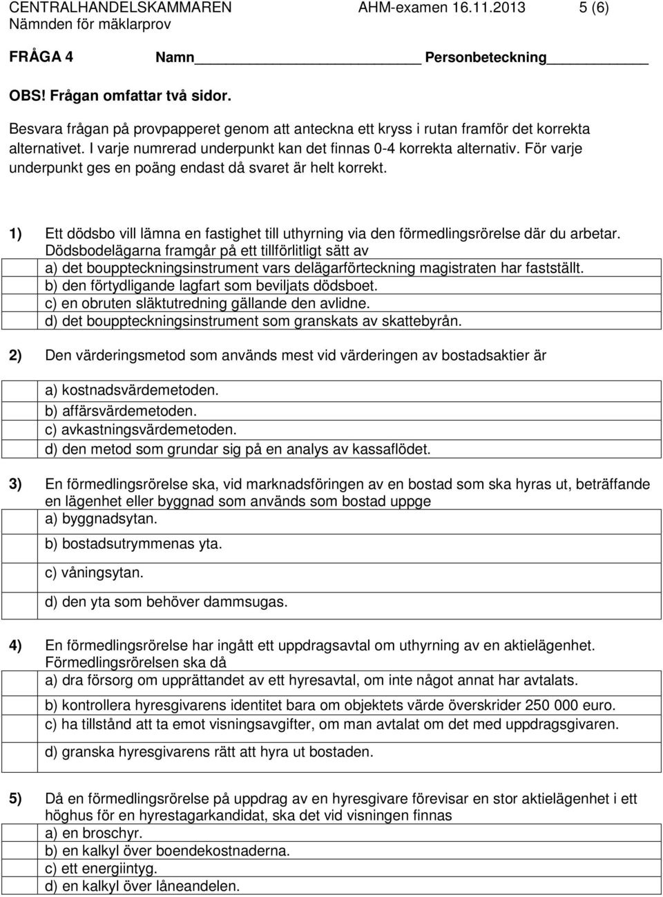 För varje underpunkt ges en poäng endast då svaret är helt korrekt. 1) Ett dödsbo vill lämna en fastighet till uthyrning via den förmedlingsrörelse där du arbetar.