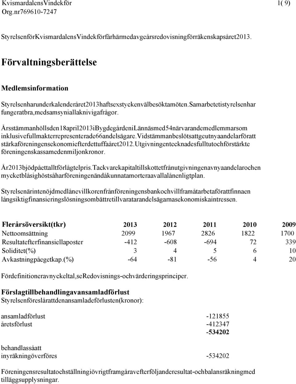 Årsstämman hölls den 18 april 2013 i Bygdegården i Lännäs med 54 närvarande medlemmar som inklusive fullmakter representerade 66 andelsägare.