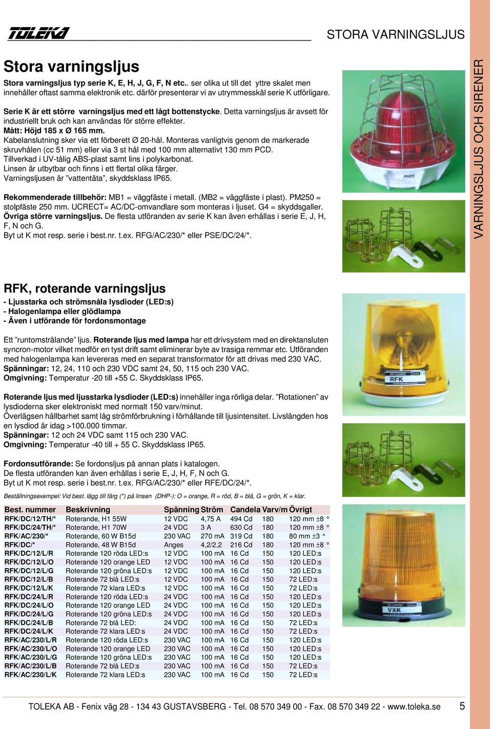 Detta varningsljus är avsett för industriellt bruk och kan användas för större effekter. Mått: Höjd 185 x Ø 165 mm. Kabelanslutning sker via ett förberett Ø 20-hål.