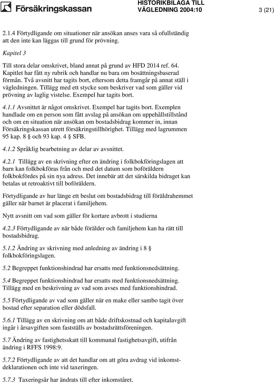 Två avsnitt har tagits bort, eftersom detta framgår på annat ställ i vägledningen. Tillägg med ett stycke som beskriver vad som gäller vid prövning av laglig vistelse. Exempel har tagits bort. 4.1.