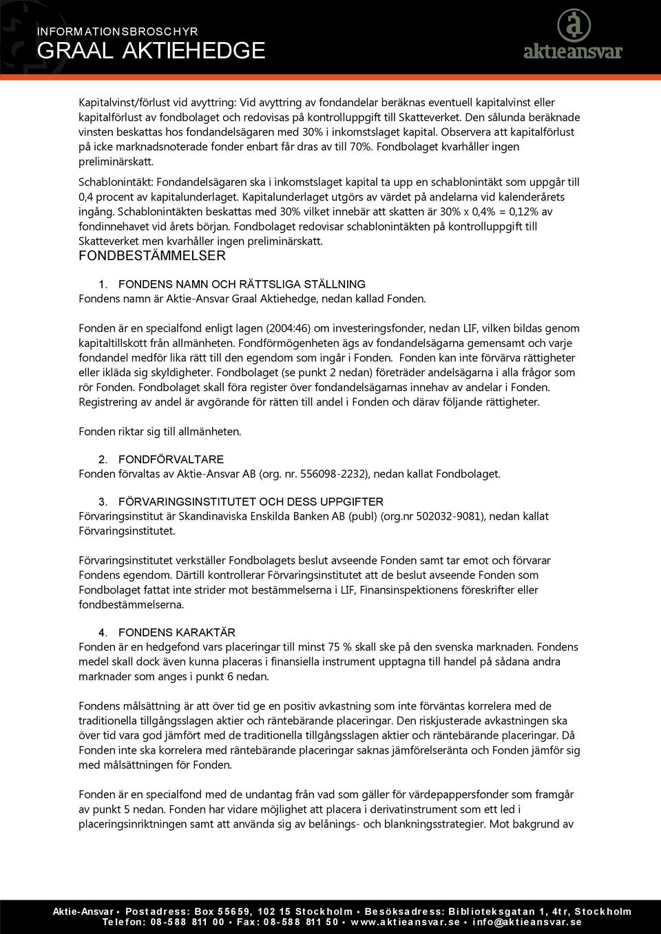 Fondbolaget kvarhåller ingen preliminärskatt. Schablonintäkt: Fondandelsägaren ska i inkomstslaget kapital ta upp en schablonintäkt som uppgår till 0,4 procent av kapitalunderlaget.