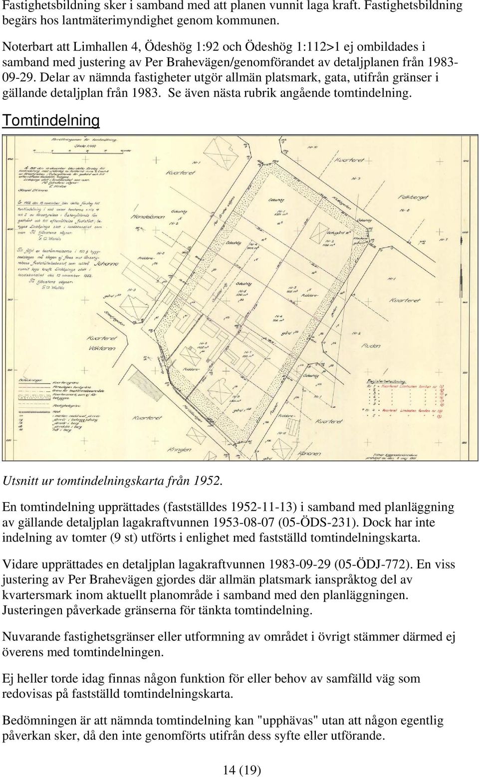 Delar av nämnda fastigheter utgör allmän platsmark, gata, utifrån gränser i gällande detaljplan från 1983. Se även nästa rubrik angående tomtindelning.