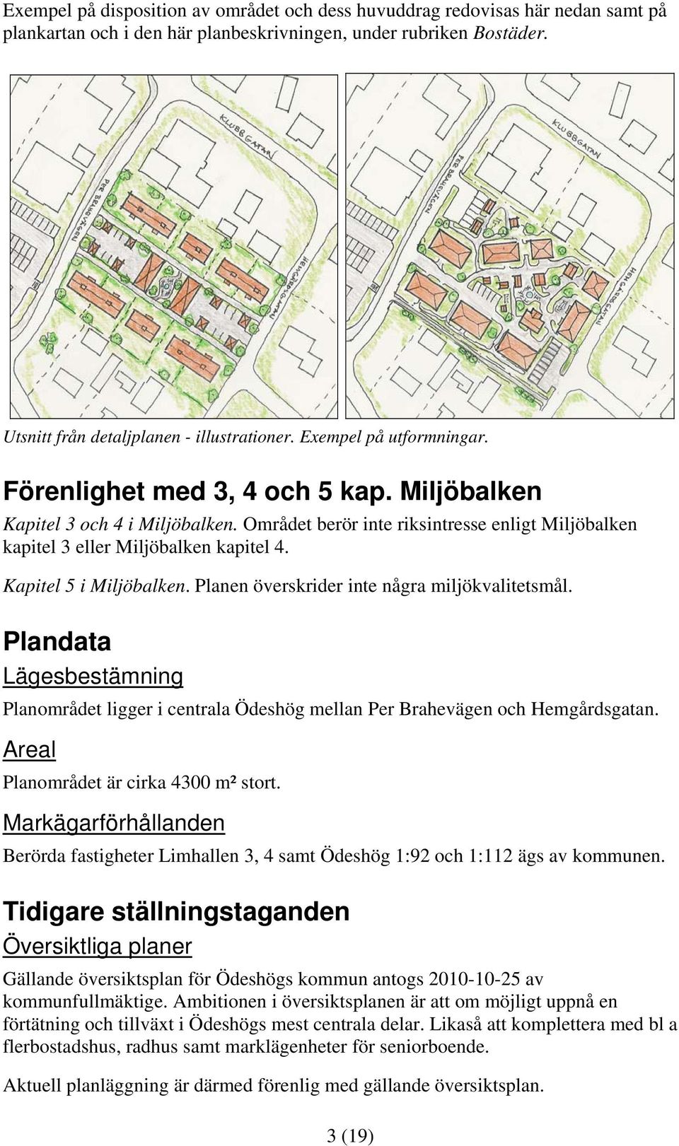 Kapitel 5 i Miljöbalken. Planen överskrider inte några miljökvalitetsmål. Plandata Lägesbestämning Planområdet ligger i centrala Ödeshög mellan Per Brahevägen och Hemgårdsgatan.