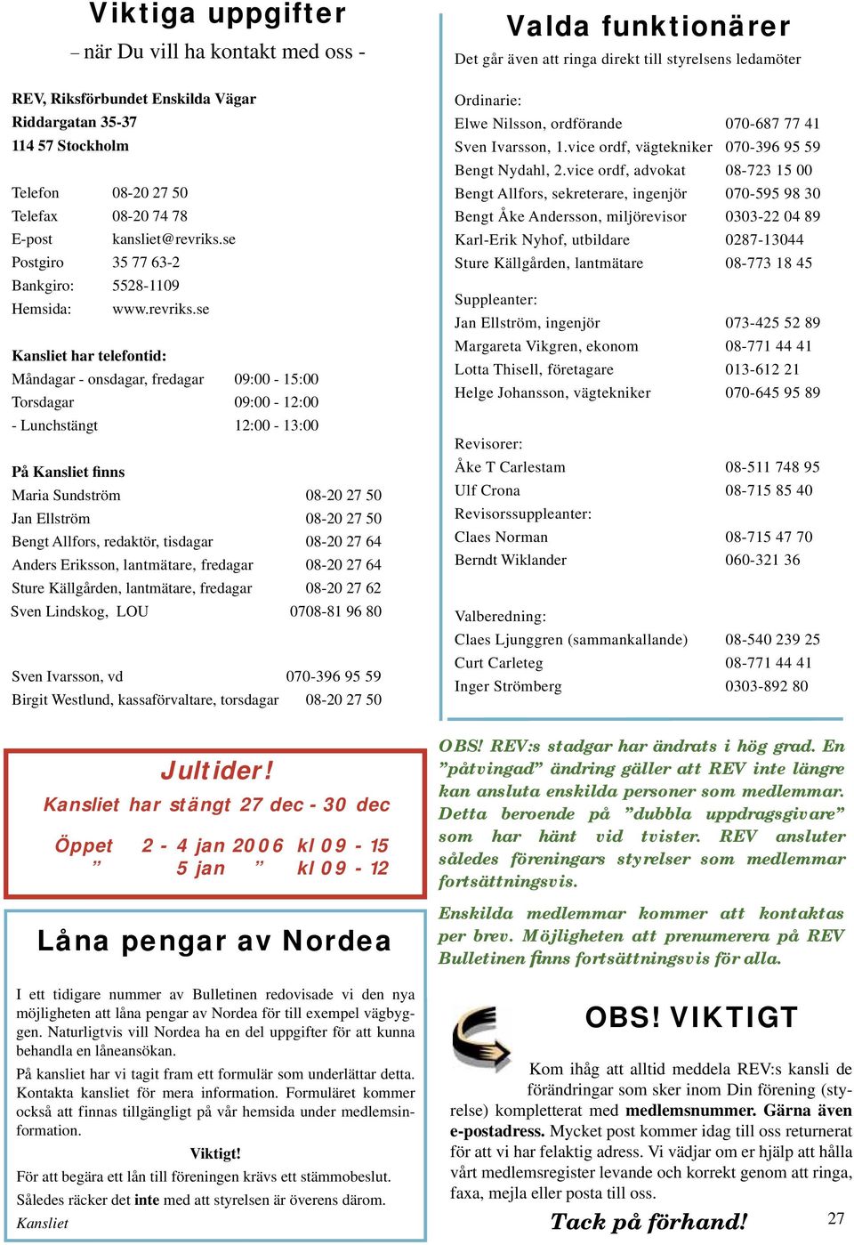 se Kansliet har telefontid: Måndagar - onsdagar, fredagar 09:00-15:00 Torsdagar 09:00-12:00 - Lunchstängt 12:00-13:00 På Kansliet finns Maria Sundström 08-20 27 50 Jan Ellström 08-20 27 50 Bengt