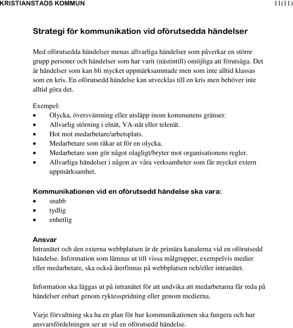 En oförutsedd händelse kan utvecklas till en kris men behöver inte alltid göra det. Exempel: Olycka, översvämning eller utsläpp inom kommunens gränser.